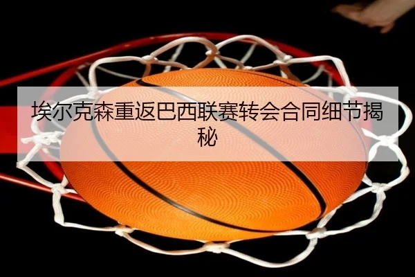 埃尔克森重返巴西联赛转会合同细节揭秘